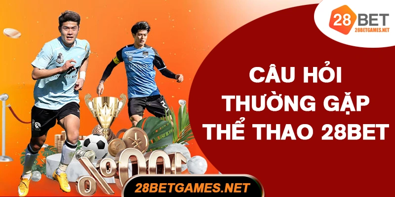 Câu hỏi thường gặp khi tham gia cá cược thể thao 28BET