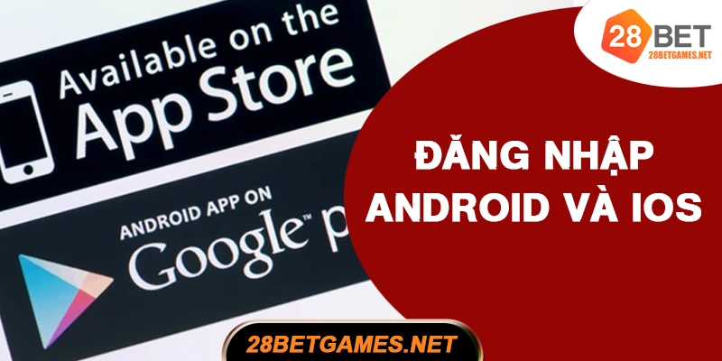 Đăng nhập 28BET qua app Android và iOS
